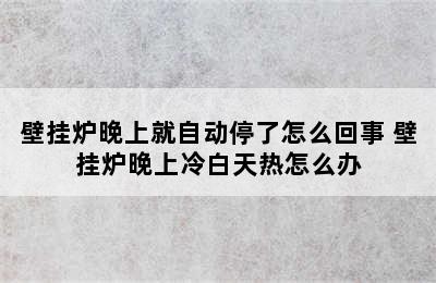 壁挂炉晚上就自动停了怎么回事 壁挂炉晚上冷白天热怎么办